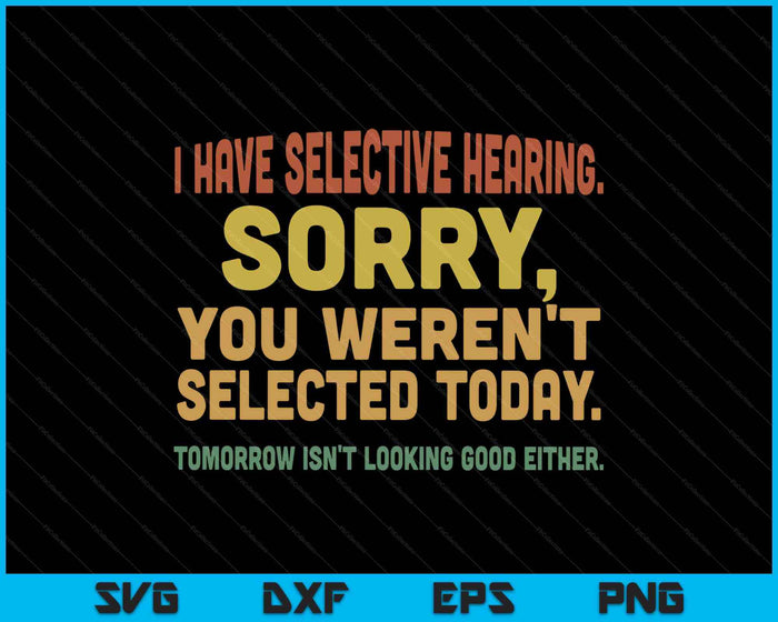 I Have Selective Hearing Sorry You Weren't Selected Today SVG PNG Digital Printable Files