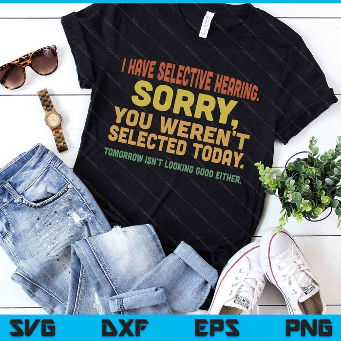 I Have Selective Hearing Sorry You Weren't Selected Today SVG PNG Digital Printable Files