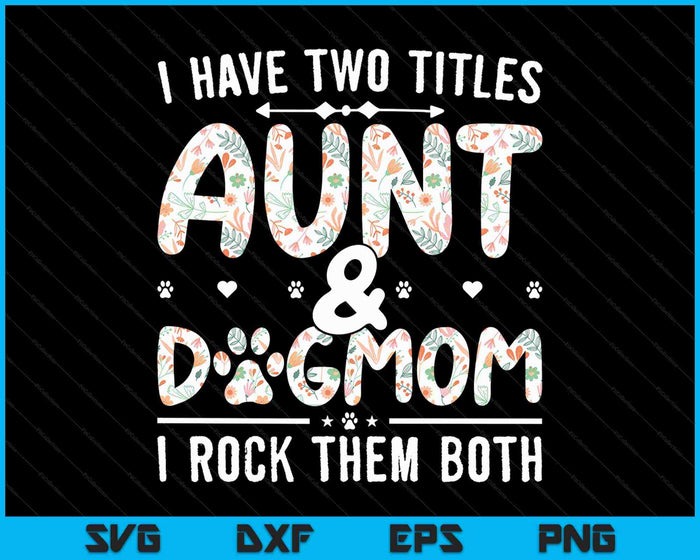 I Have Two Titles Aunt And Dog Mom Flower SVG PNG Cutting Printable Files