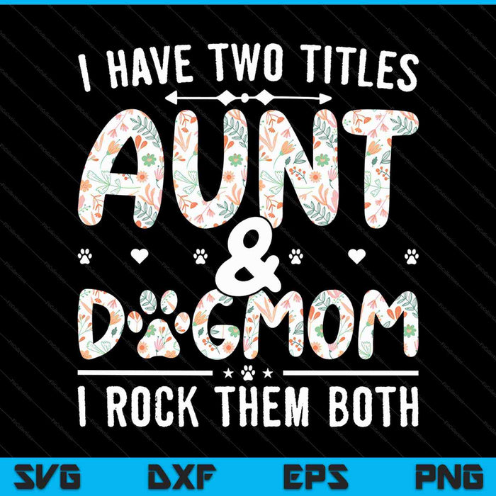 I Have Two Titles Aunt And Dog Mom Flower SVG PNG Cutting Printable Files