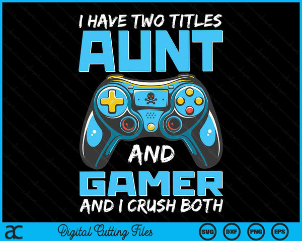 I Have Two Titles Aunt And Gamer And I Crush Both Funny Gaming Video Gamer SVG PNG Digital Printable Files