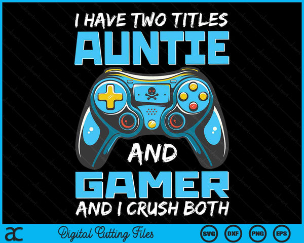 I Have Two Titles Auntie And Gamer And I Crush Both Funny Gaming Video Gamer SVG PNG Digital Printable Files