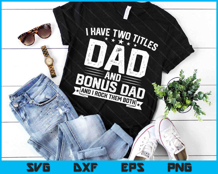 I Have Two Titles Dad And Bonus Dad Funny Dad Father's Day SVG PNG Digital Printable Files