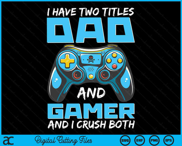 I Have Two Titles Dad And Gamer And I Crush Both Funny Gaming Video Gamer SVG PNG Digital Printable Files