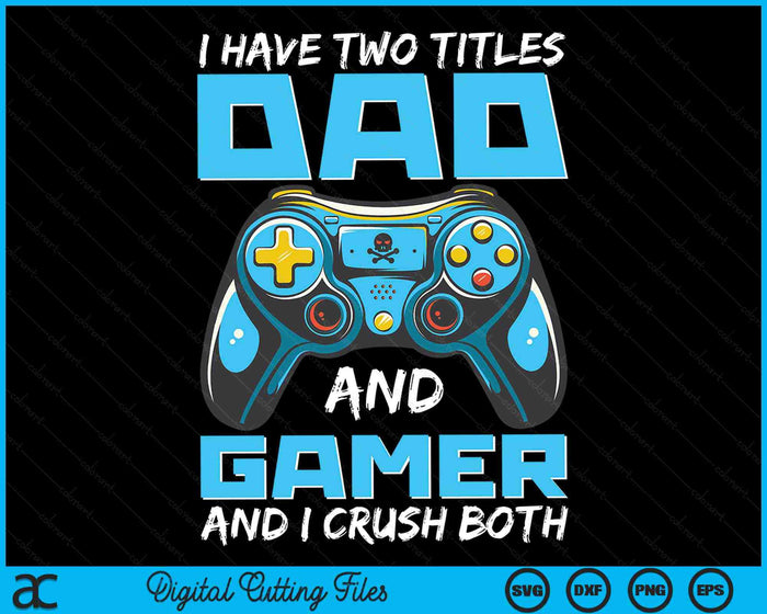 I Have Two Titles Dad And Gamer And I Crush Both Funny Gaming Video Gamer SVG PNG Digital Printable Files