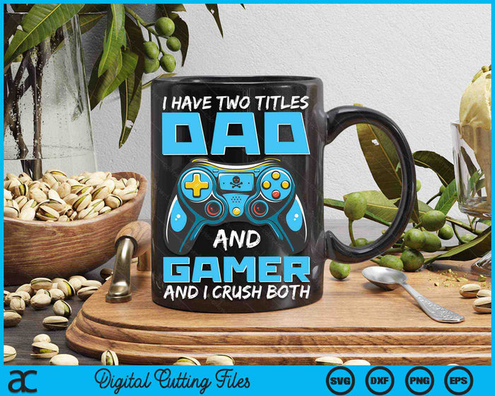 I Have Two Titles Dad And Gamer And I Crush Both Funny Gaming Video Gamer SVG PNG Digital Printable Files