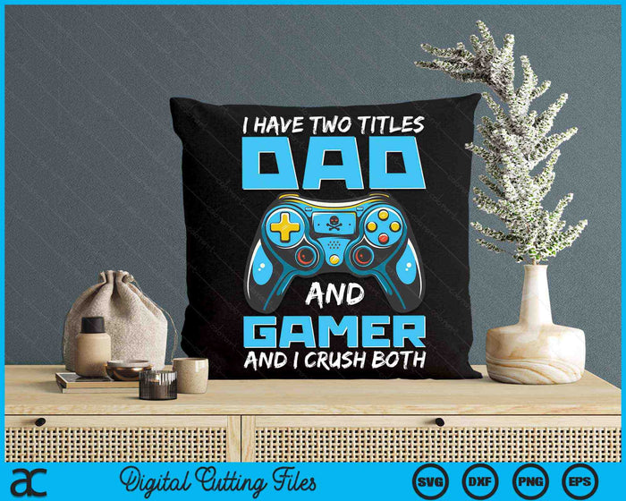 I Have Two Titles Dad And Gamer And I Crush Both Funny Gaming Video Gamer SVG PNG Digital Printable Files