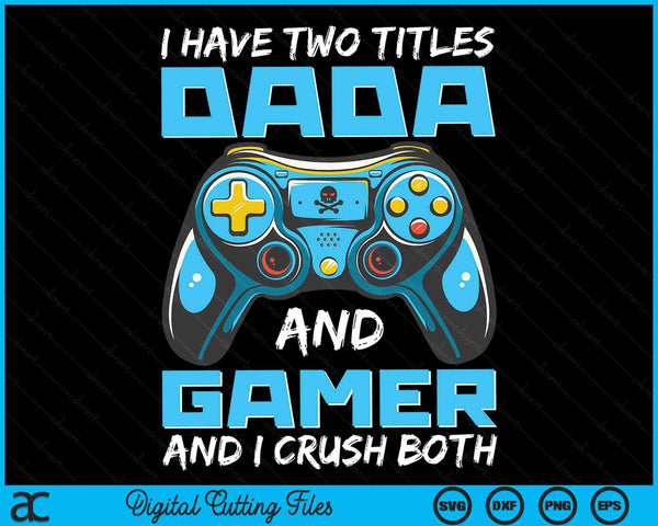 I Have Two Titles Dada And Gamer And I Crush Both Funny Gaming Video Gamer SVG PNG Digital Printable Files