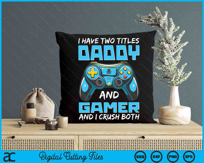 I Have Two Titles Daddy And Gamer And I Crush Both Funny Gaming Video Gamer SVG PNG Digital Printable Files