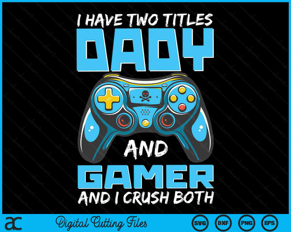 I Have Two Titles Dady And Gamer And I Crush Both Funny Gaming Video Gamer SVG PNG Digital Printable Files