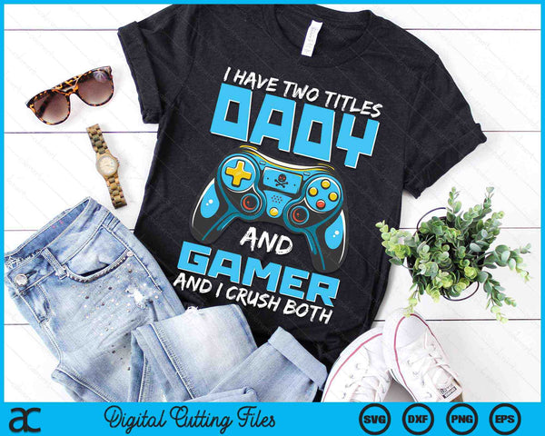 I Have Two Titles Dady And Gamer And I Crush Both Funny Gaming Video Gamer SVG PNG Digital Printable Files