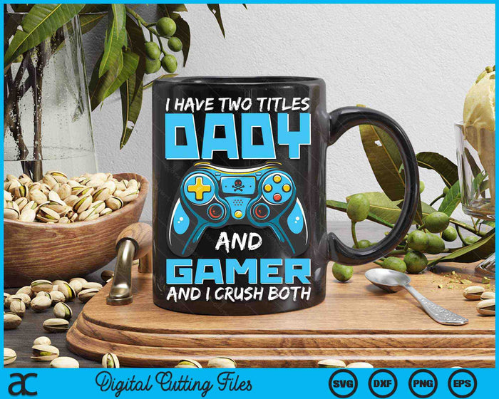 I Have Two Titles Dady And Gamer And I Crush Both Funny Gaming Video Gamer SVG PNG Digital Printable Files