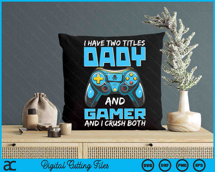 I Have Two Titles Dady And Gamer And I Crush Both Funny Gaming Video Gamer SVG PNG Digital Printable Files