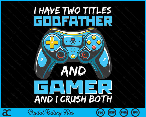 I Have Two Titles Godfather And Gamer And I Crush Both Funny Gaming Video Gamer SVG PNG Digital Printable Files
