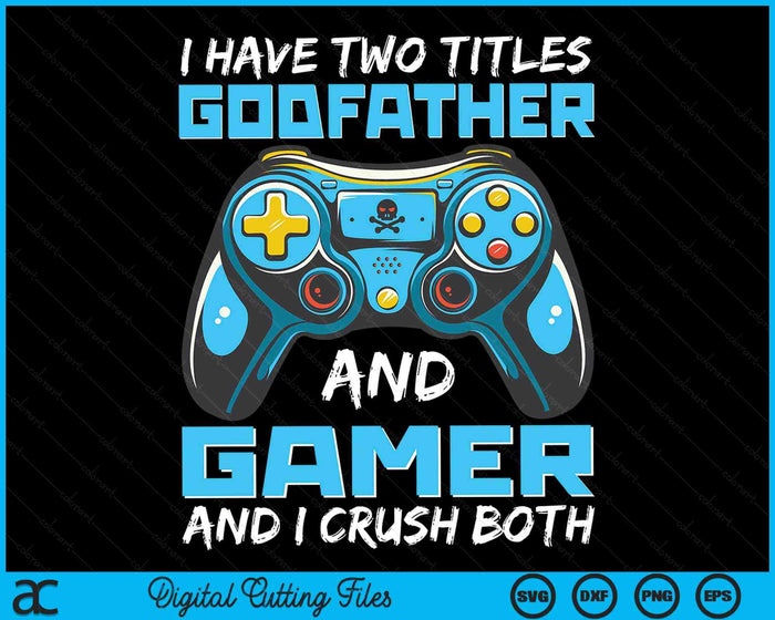 I Have Two Titles Godfather And Gamer And I Crush Both Funny Gaming Video Gamer SVG PNG Digital Printable Files