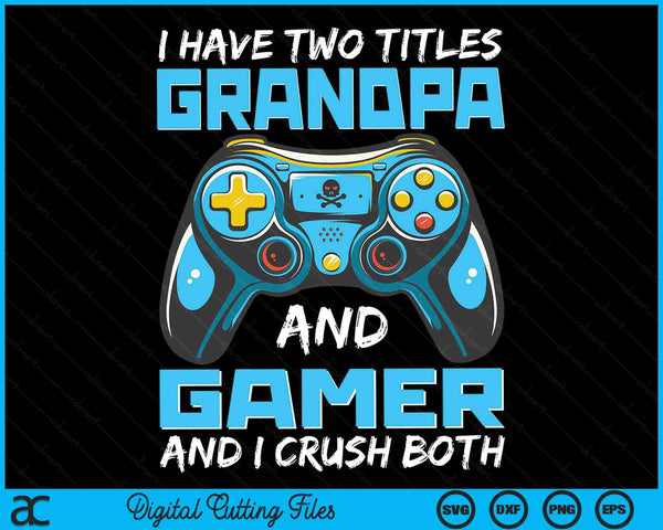 I Have Two Titles Grandpa And Gamer And I Crush Both Funny Gaming Video Gamer SVG PNG Digital Printable Files