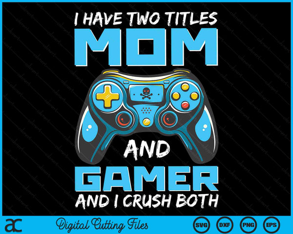 I Have Two Titles Mom And Gamer And I Crush Both Funny Gaming Video Gamer SVG PNG Digital Printable Files
