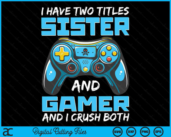 I Have Two Titles Sister And Gamer And I Crush Both Funny Gaming Video Gamer SVG PNG Digital Printable Files