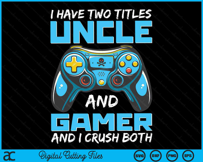 I Have Two Titles Uncle And Gamer And I Crush Both Funny Gaming Video Gamer SVG PNG Digital Printable Files