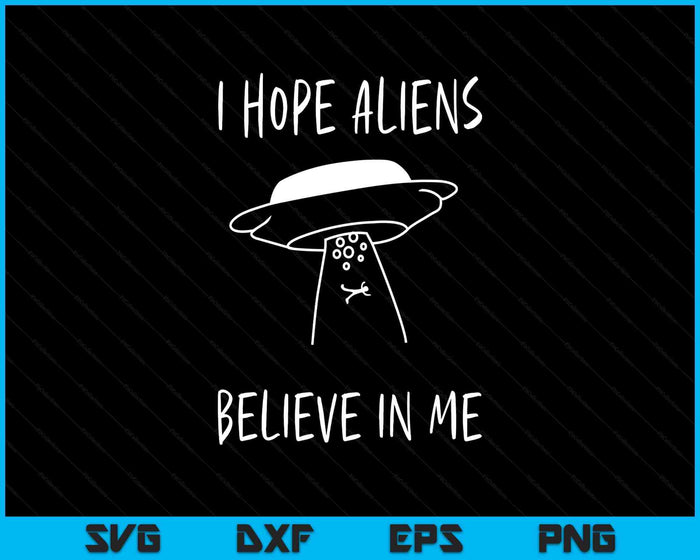 I Hope Aliens Believe in Me Funny Aliens SVG PNG Digital Printable Files