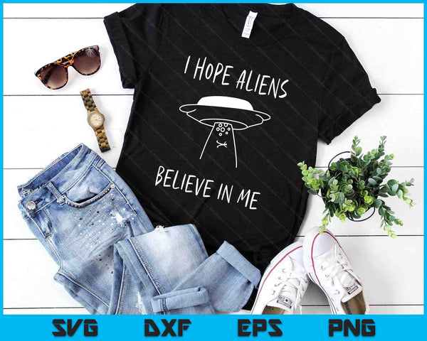 I Hope Aliens Believe in Me Funny Aliens SVG PNG Digital Printable Files