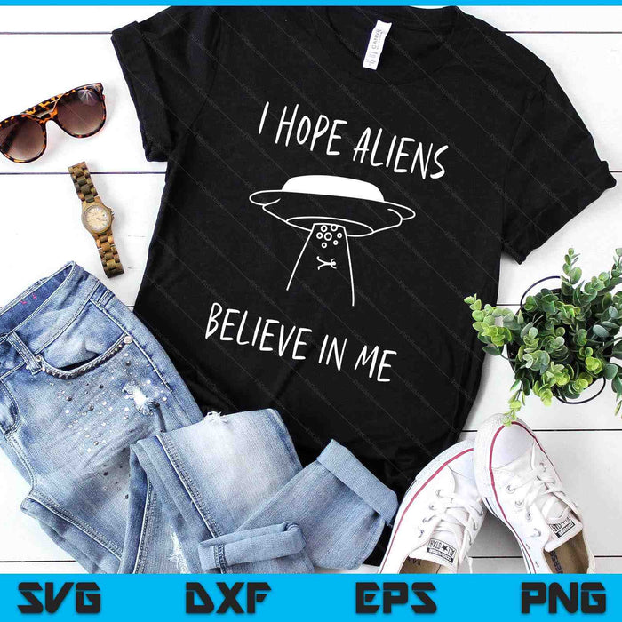 I Hope Aliens Believe in Me Funny Aliens SVG PNG Digital Printable Files