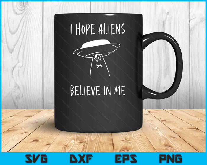 I Hope Aliens Believe in Me Funny Aliens SVG PNG Digital Printable Files