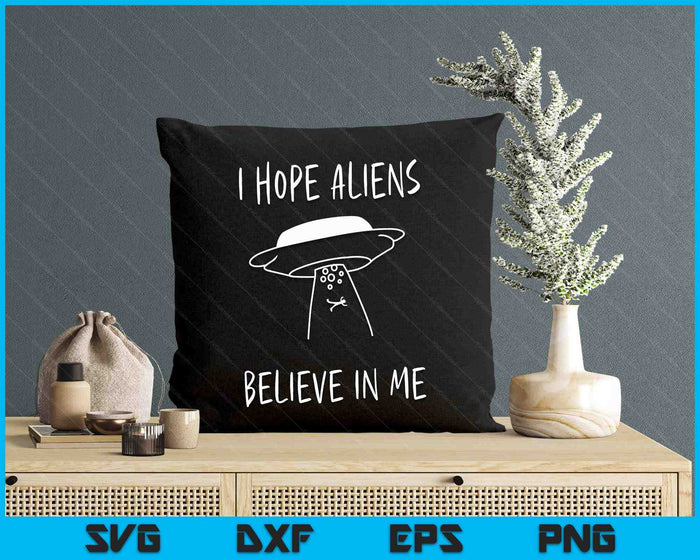 I Hope Aliens Believe in Me Funny Aliens SVG PNG Digital Printable Files