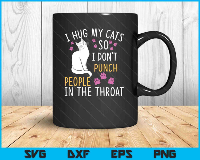 I Hug My Cats So I Don't Punch People In The Throat SVG PNG Cutting Printable Files