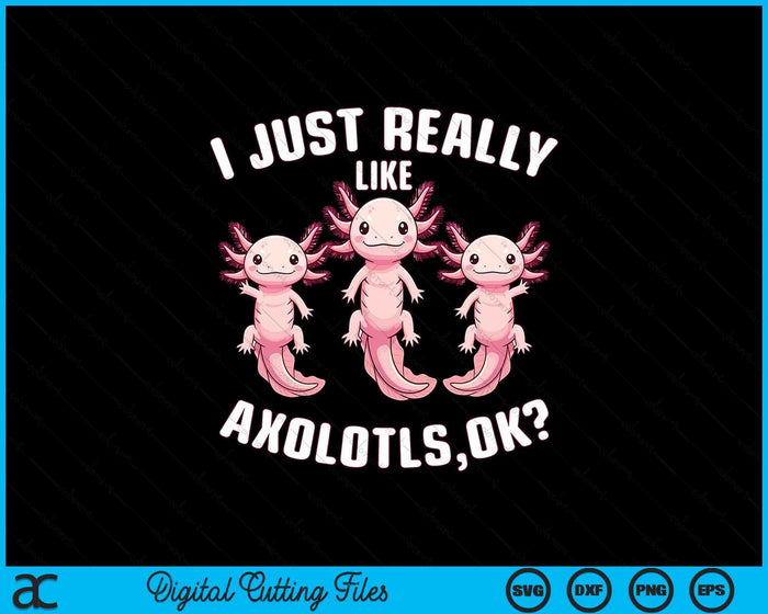 I Just Really Like Axolotls Kids Girls Women Axolotl SVG PNG Digital Printable Files