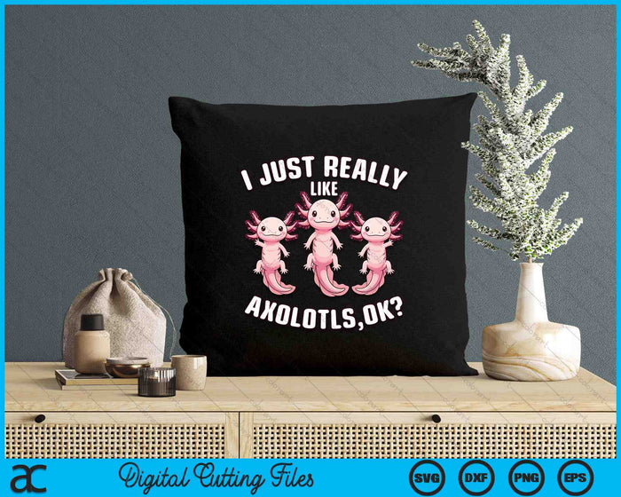 I Just Really Like Axolotls Kids Girls Women Axolotl SVG PNG Digital Printable Files