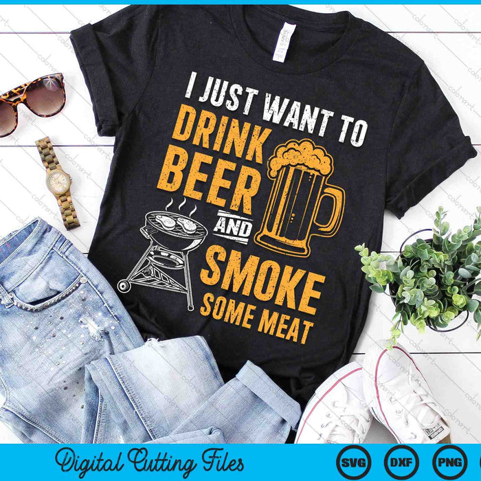 I Just Want To Drink Beer And Smoke Some Meat BBQ Grill SVG PNG Digital Printable Files