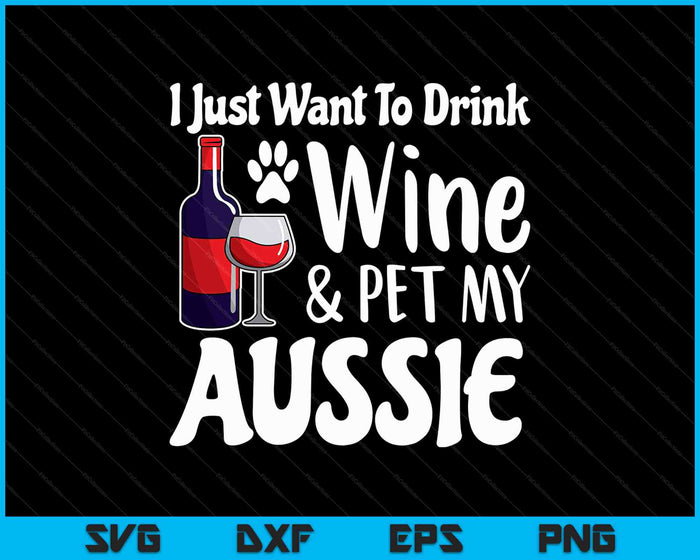 Ik wil gewoon wijn drinken huisdier mijn Aussie SVG PNG snijden afdrukbare bestanden