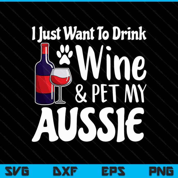 Ik wil gewoon wijn drinken huisdier mijn Aussie SVG PNG snijden afdrukbare bestanden