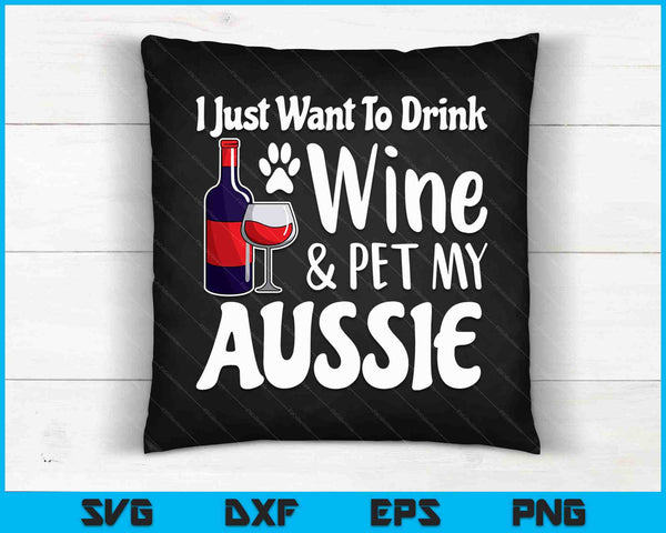 I Just Want to Drink Wine Pet My Aussie SVG PNG Cutting Printable Files