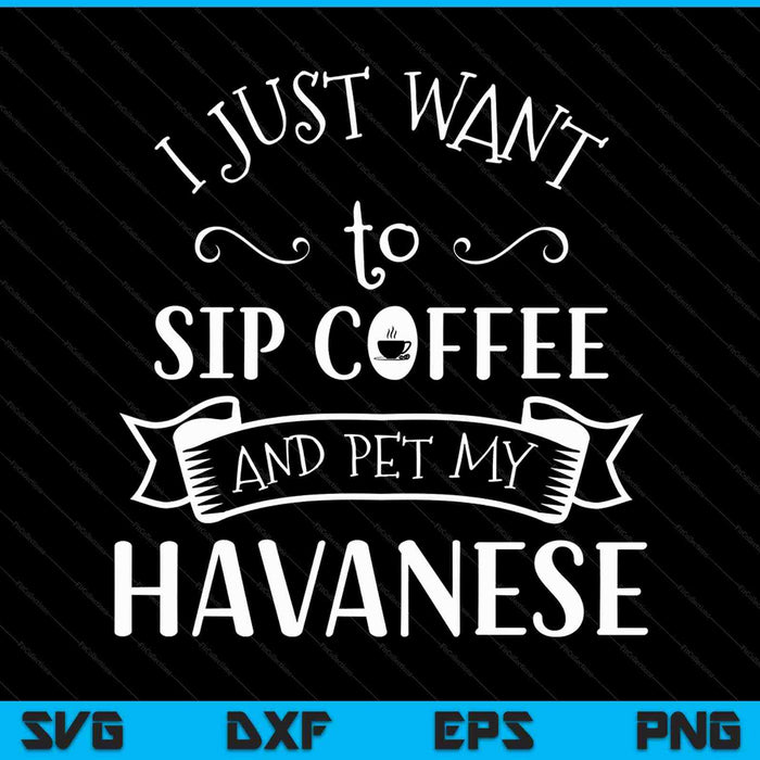 I Just Want to Sip Coffee and Pet My Havanese Dog and Coffee SVG PNG Cutting Printable Files