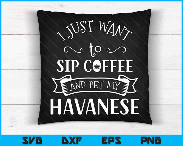 I Just Want to Sip Coffee and Pet My Havanese Dog and Coffee SVG PNG Cutting Printable Files