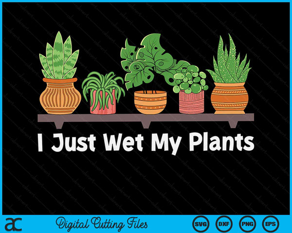 I Just Wet My Plants Gardening Gardener Succulent SVG PNG Digital Cutting Files