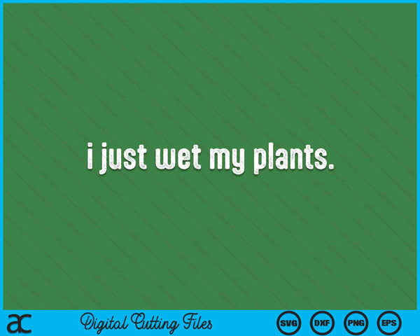 I Just Wet My Plants White Gardening For Gardeners SVG PNG Digital Cutting Files