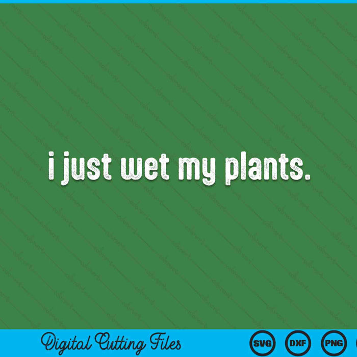 I just wet my plants white gardening for gardeners SVG PNG cut file for Cricut