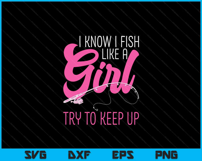 I Know I Fish Like A Girl Fisherwoman Fishing SVG PNG Digital Printable Files