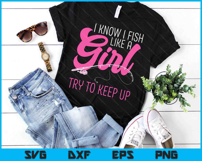 I Know I Fish Like A Girl Fisherwoman Fishing SVG PNG Digital Printable Files