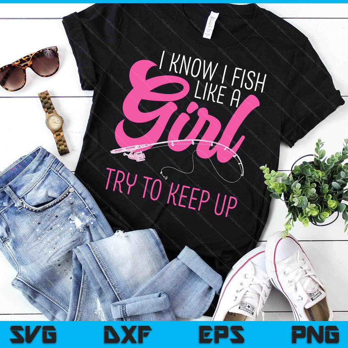 I Know I Fish Like A Girl Fisherwoman Fishing SVG PNG Digital Printable Files