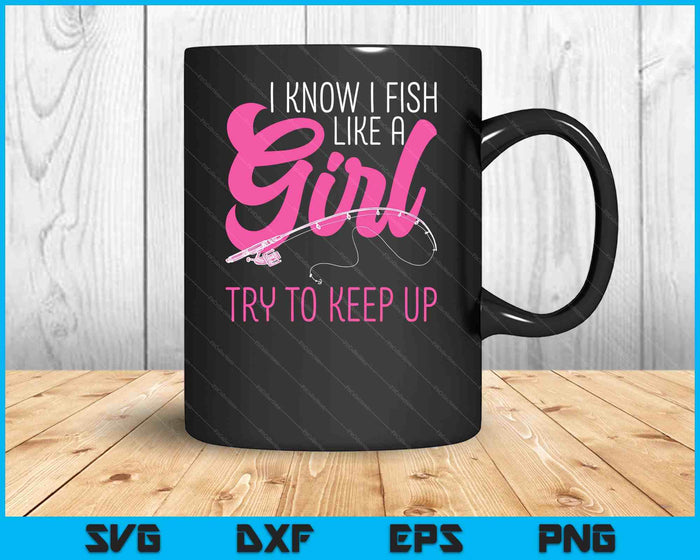 I Know I Fish Like A Girl Fisherwoman Fishing SVG PNG Digital Printable Files