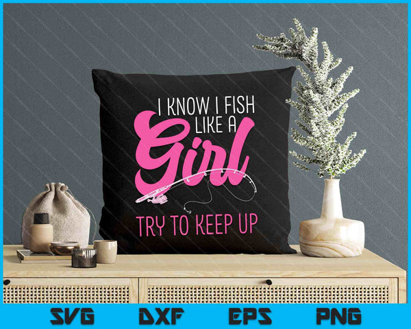 I Know I Fish Like A Girl Fisherwoman Fishing SVG PNG Digital Printable Files