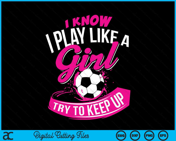 I Know I Play Like A Girl Soccer SVG PNG Digital Cutting Files