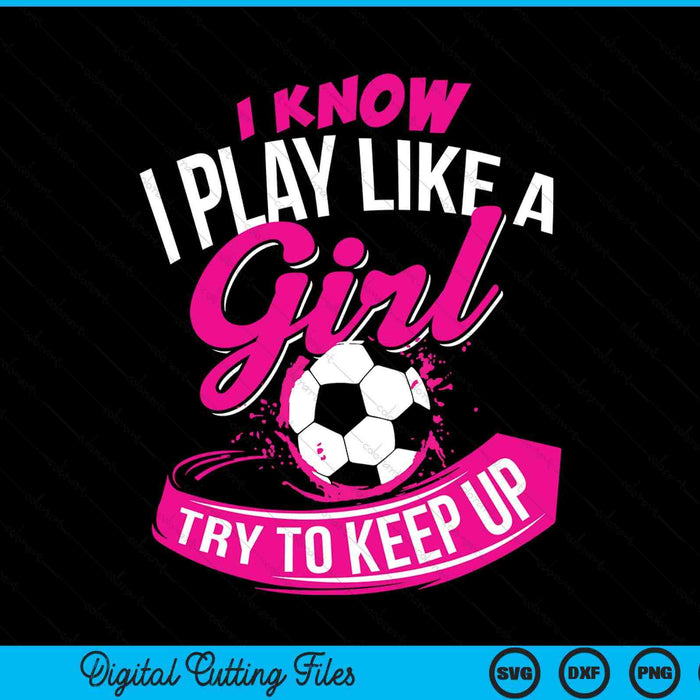 I Know I Play Like A Girl Soccer SVG PNG Digital Cutting Files