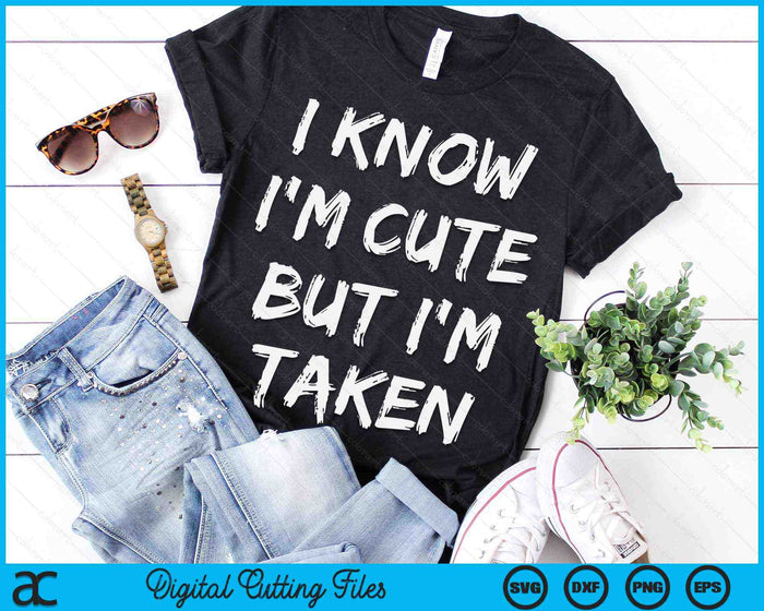 I Know I'm Cute But I'm Taken Funny Couple Engagement SVG PNG Digital Printable Files