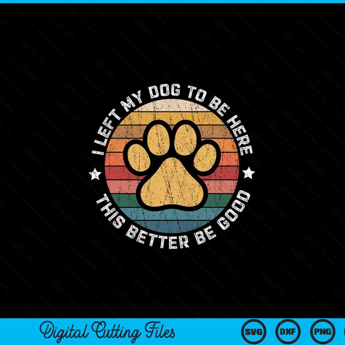I left my dog to be here this better be good dog lover SVG PNG cut file for Cricut