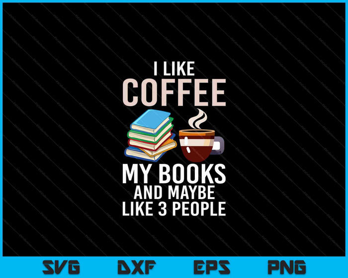 I Like Coffee My Books And Maybe Like 3 People Book Lover SVG PNG Digital Cutting Files